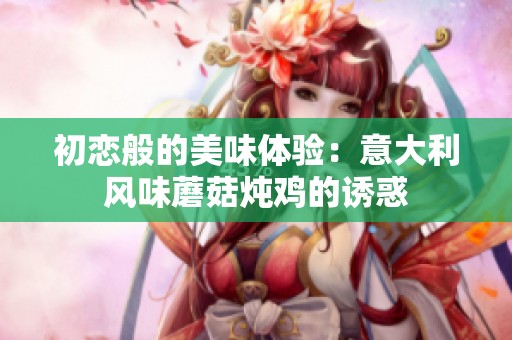 初恋般的美味体验：意大利风味蘑菇炖鸡的诱惑