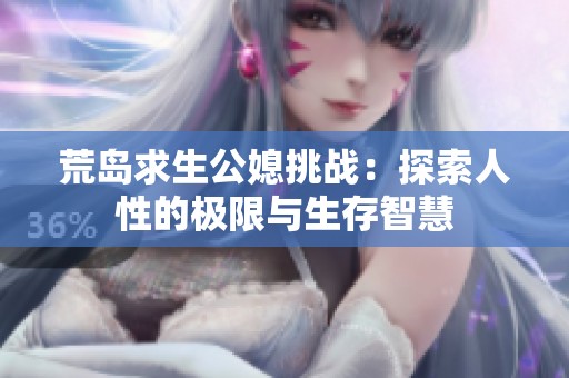 荒岛求生公媳挑战：探索人性的极限与生存智慧