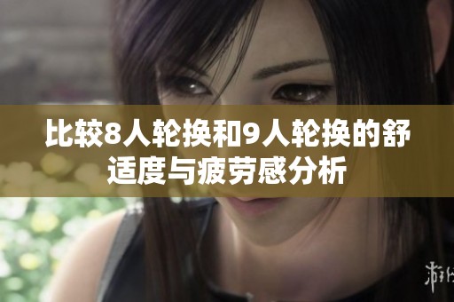 比较8人轮换和9人轮换的舒适度与疲劳感分析