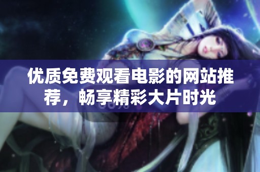 优质免费观看电影的网站推荐，畅享精彩大片时光