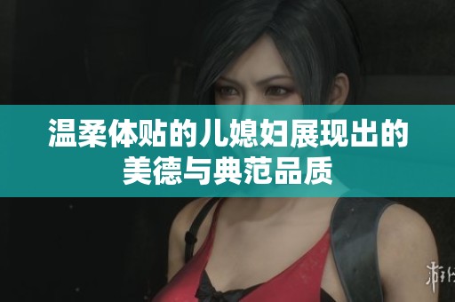 温柔体贴的儿媳妇展现出的美德与典范品质