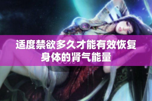 适度禁欲多久才能有效恢复身体的肾气能量