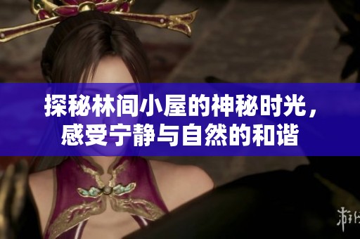 探秘林间小屋的神秘时光，感受宁静与自然的和谐