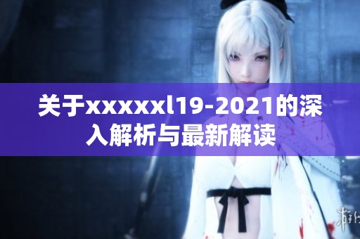 关于xxxxxl19-2021的深入解析与最新解读