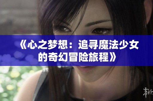 《心之梦想：追寻魔法少女的奇幻冒险旅程》
