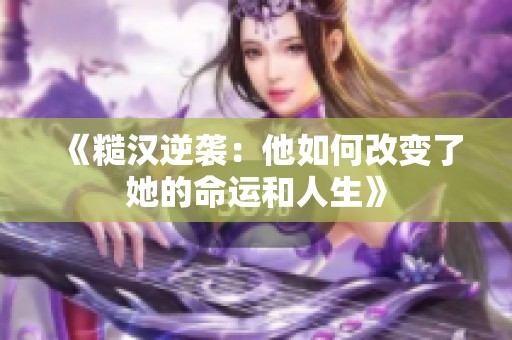 《糙汉逆袭：他如何改变了她的命运和人生》
