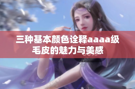 三种基本颜色诠释aaaa级毛皮的魅力与美感