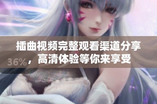 插曲视频完整观看渠道分享，高清体验等你来享受