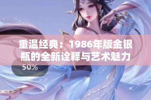 重温经典：1986年版金银瓶的全新诠释与艺术魅力