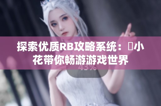 探索优质RB攻略系统：寀小花带你畅游游戏世界