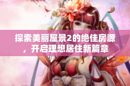 探索美丽屋景2的绝佳房源，开启理想居住新篇章