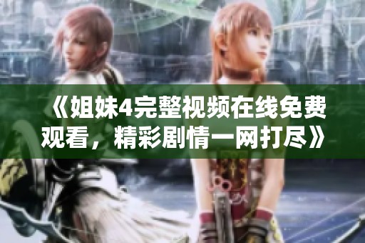 《姐妹4完整视频在线免费观看，精彩剧情一网打尽》