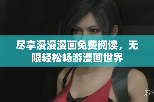 尽享漫漫漫画免费阅读，无限轻松畅游漫画世界