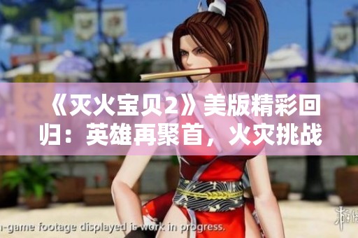 《灭火宝贝2》美版精彩回归：英雄再聚首，火灾挑战不断升级