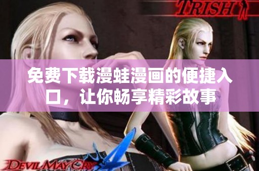免费下载漫蛙漫画的便捷入口，让你畅享精彩故事
