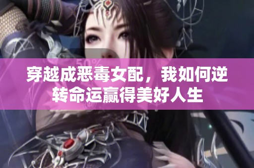 穿越成恶毒女配，我如何逆转命运赢得美好人生