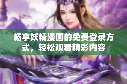 畅享妖精漫画的免费登录方式，轻松观看精彩内容