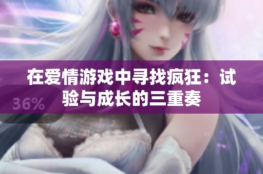 在爱情游戏中寻找疯狂：试验与成长的三重奏
