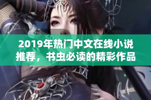 2019年热门中文在线小说推荐，书虫必读的精彩作品合集