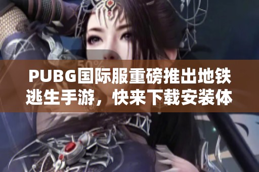 PUBG国际服重磅推出地铁逃生手游，快来下载安装体验吧！