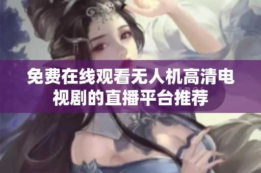免费在线观看无人机高清电视剧的直播平台推荐