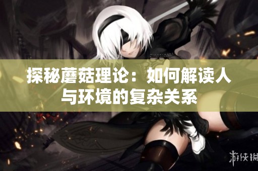 探秘蘑菇理论：如何解读人与环境的复杂关系