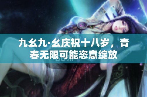 九幺九·幺庆祝十八岁，青春无限可能恣意绽放