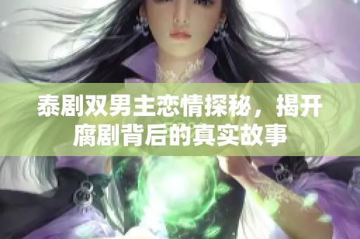 泰剧双男主恋情探秘，揭开腐剧背后的真实故事