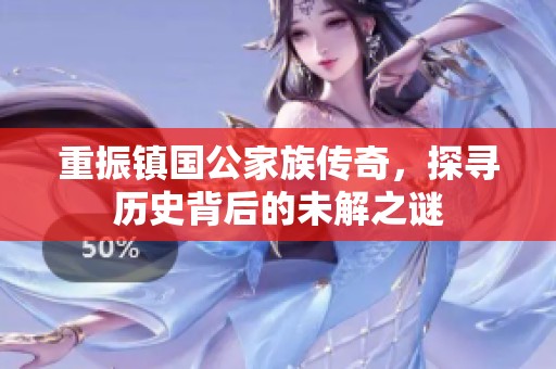重振镇国公家族传奇，探寻历史背后的未解之谜