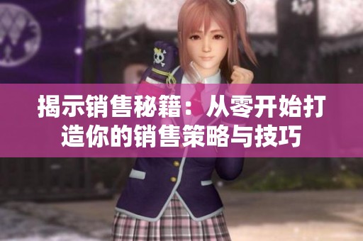 揭示销售秘籍：从零开始打造你的销售策略与技巧