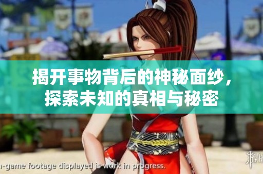 揭开事物背后的神秘面纱，探索未知的真相与秘密