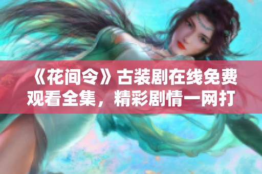 《花间令》古装剧在线免费观看全集，精彩剧情一网打尽