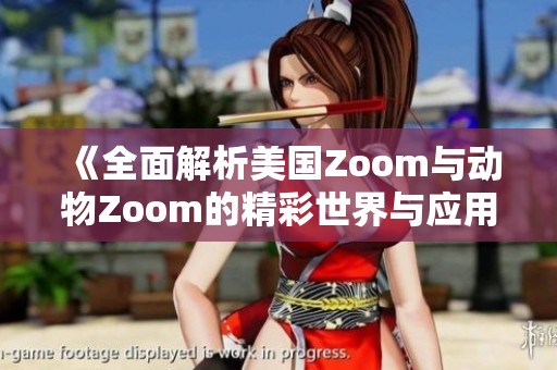 《全面解析美国Zoom与动物Zoom的精彩世界与应用》