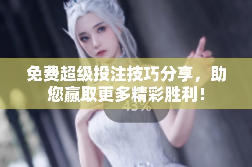 免费超级投注技巧分享，助您赢取更多精彩胜利！