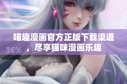 喵趣漫画官方正版下载渠道，尽享猫咪漫画乐趣
