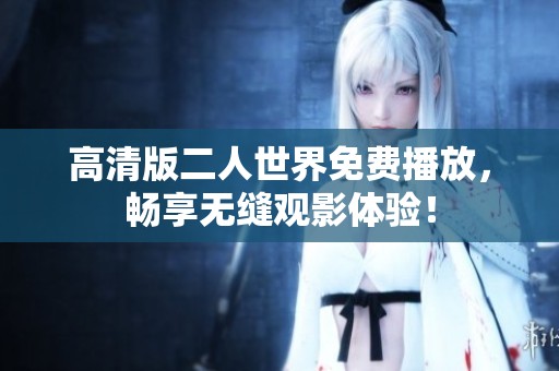 高清版二人世界免费播放，畅享无缝观影体验！
