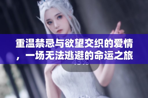 重温禁忌与欲望交织的爱情，一场无法逃避的命运之旅