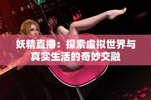 妖精直播：探索虚拟世界与真实生活的奇妙交融