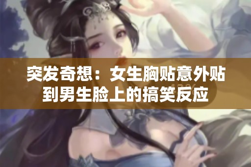 突发奇想：女生胸贴意外贴到男生脸上的搞笑反应