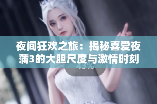 夜间狂欢之旅：揭秘喜爱夜蒲3的大胆尺度与激情时刻