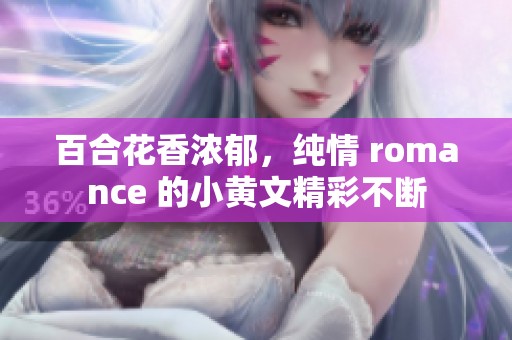 百合花香浓郁，纯情 romance 的小黄文精彩不断