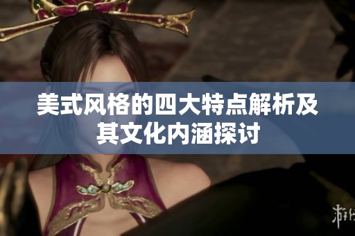 美式风格的四大特点解析及其文化内涵探讨