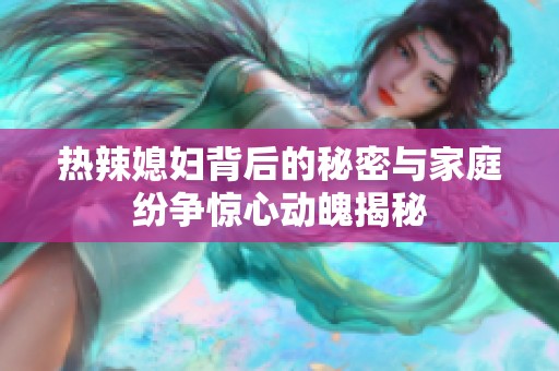 热辣媳妇背后的秘密与家庭纷争惊心动魄揭秘