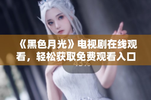 《黑色月光》电视剧在线观看，轻松获取免费观看入口和剧情解析