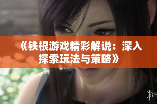 《铁根游戏精彩解说：深入探索玩法与策略》
