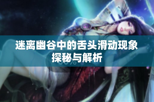 迷离幽谷中的舌头滑动现象探秘与解析