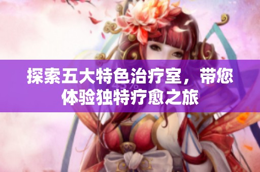 探索五大特色治疗室，带您体验独特疗愈之旅
