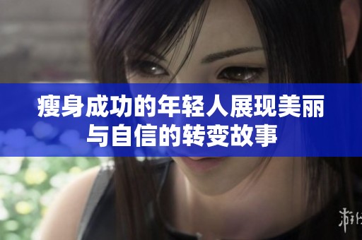瘦身成功的年轻人展现美丽与自信的转变故事