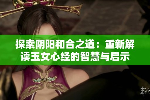 探索阴阳和合之道：重新解读玉女心经的智慧与启示