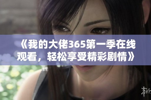 《我的大佬365第一季在线观看，轻松享受精彩剧情》